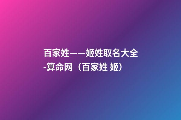 百家姓——姬姓取名大全-算命网（百家姓 姬）